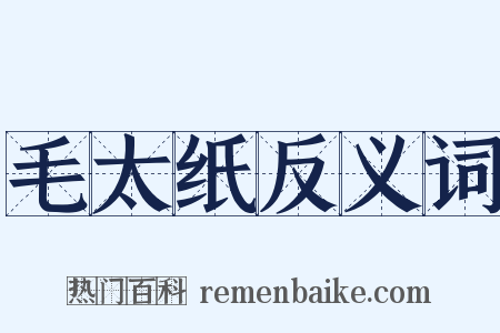 毛太纸反义词是什么意思的图片